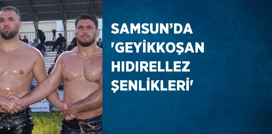 SAMSUN’DA 'GEYİKKOŞAN HIDIRELLEZ ŞENLİKLERİ'