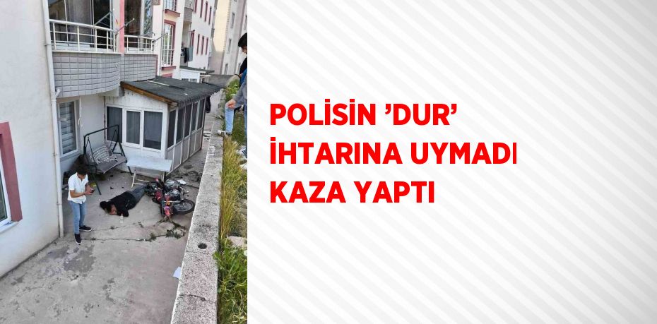 POLİSİN ’DUR’ İHTARINA UYMADI KAZA YAPTI