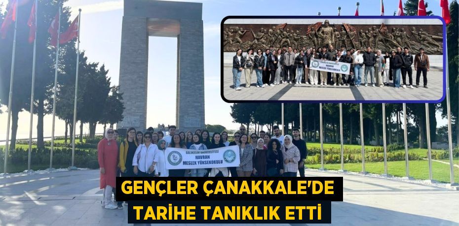 GENÇLER ÇANAKKALE’DE TARİHE TANIKLIK ETTİ