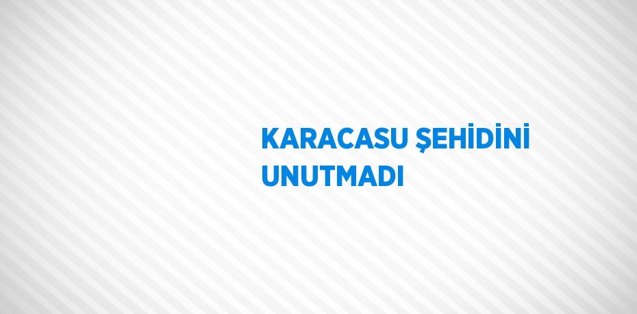 KARACASU ŞEHİDİNİ UNUTMADI
