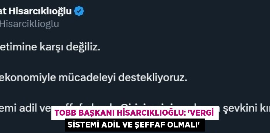 TOBB BAŞKANI HİSARCIKLIOĞLU: 'VERGİ SİSTEMİ ADİL VE ŞEFFAF OLMALI'