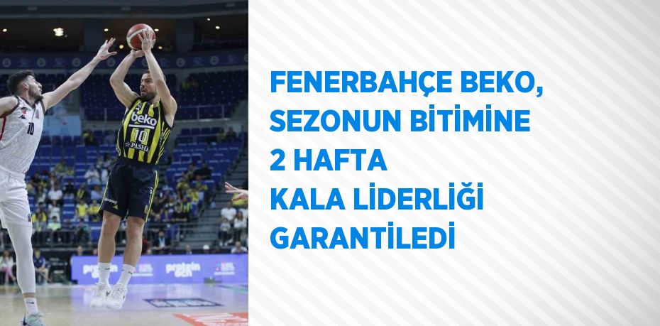 FENERBAHÇE BEKO, SEZONUN BİTİMİNE 2 HAFTA KALA LİDERLİĞİ GARANTİLEDİ