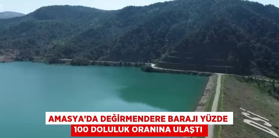 AMASYA’DA DEĞİRMENDERE BARAJI YÜZDE 100 DOLULUK ORANINA ULAŞTI