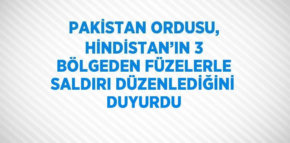 PAKİSTAN ORDUSU, HİNDİSTAN’IN 3 BÖLGEDEN FÜZELERLE SALDIRI DÜZENLEDİĞİNİ DUYURDU