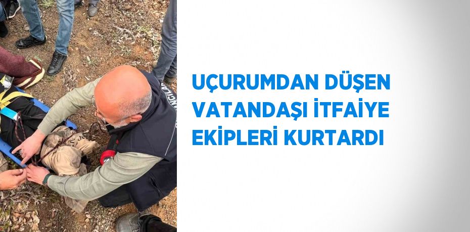 UÇURUMDAN DÜŞEN VATANDAŞI İTFAİYE EKİPLERİ KURTARDI