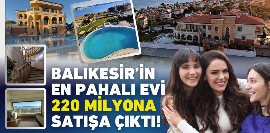 BALIKESİR’İN EN PAHALI EVİ  220 MİLYONA SATIŞA ÇIKTI!