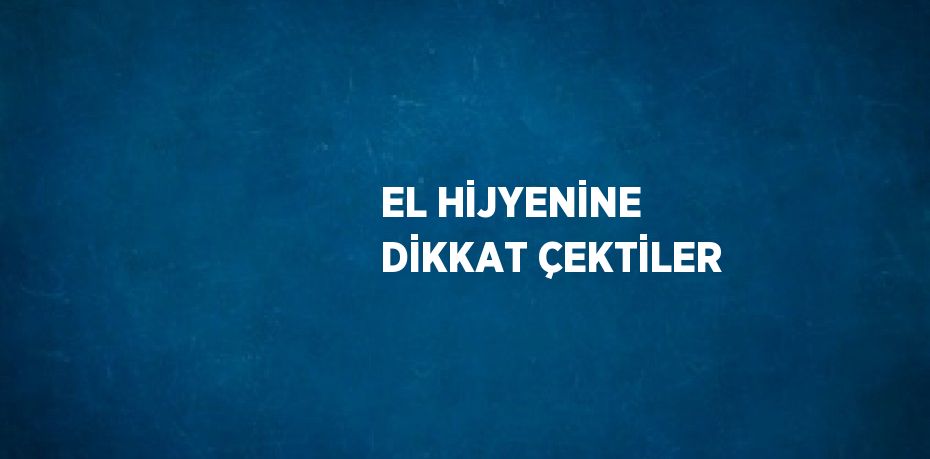 EL HİJYENİNE DİKKAT ÇEKTİLER