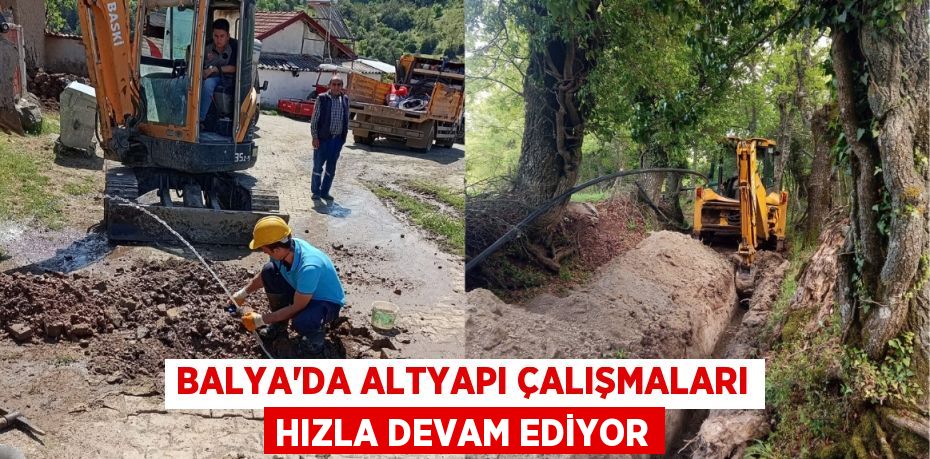 BALYA'DA ALTYAPI ÇALIŞMALARI HIZLA DEVAM EDİYOR