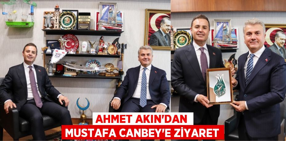 AHMET AKIN’DAN MUSTAFA CANBEY’E ZİYARET