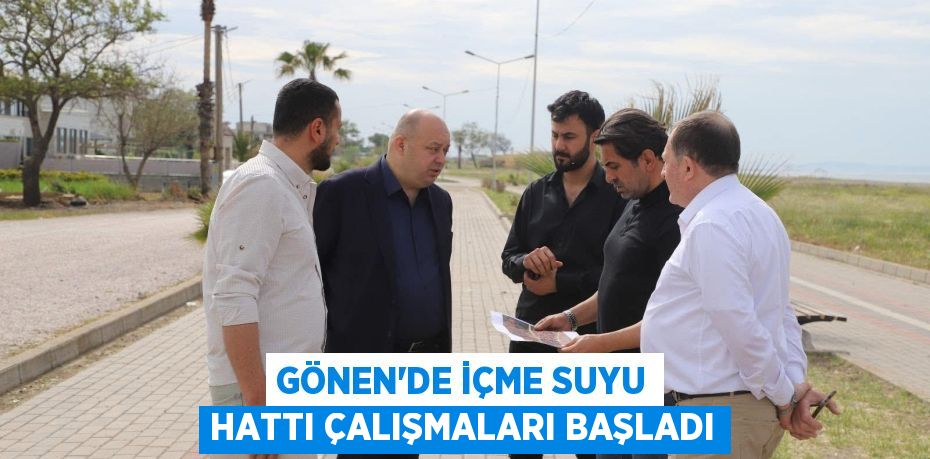 GÖNEN’DE İÇME SUYU HATTI ÇALIŞMALARI BAŞLADI