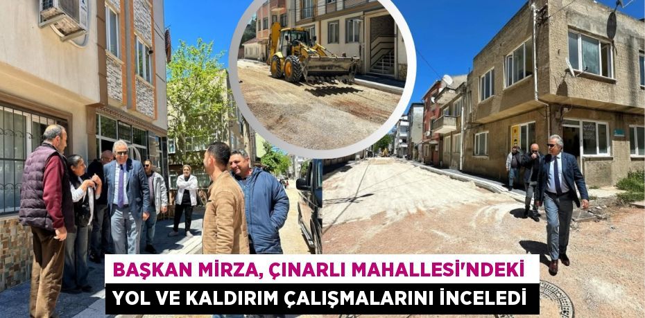 BAŞKAN MİRZA, ÇINARLI MAHALLESİ'NDEKİ  YOL VE KALDIRIM ÇALIŞMALARINI İNCELEDİ