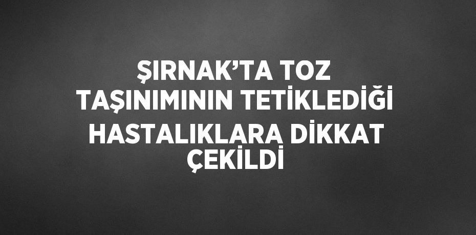 ŞIRNAK’TA TOZ TAŞINIMININ TETİKLEDİĞİ HASTALIKLARA DİKKAT ÇEKİLDİ