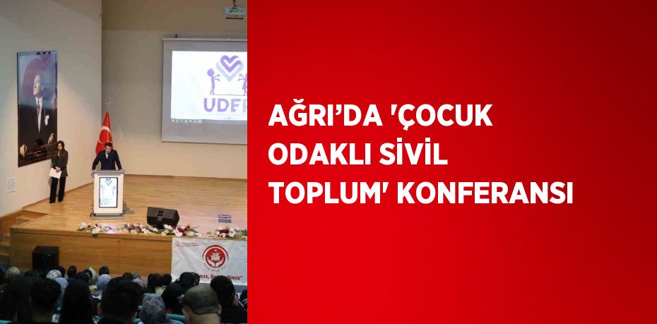AĞRI’DA 'ÇOCUK ODAKLI SİVİL TOPLUM' KONFERANSI