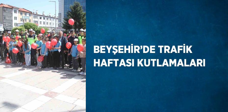 BEYŞEHİR’DE TRAFİK HAFTASI KUTLAMALARI