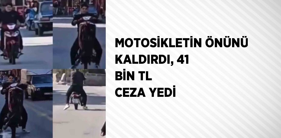 MOTOSİKLETİN ÖNÜNÜ KALDIRDI, 41 BİN TL CEZA YEDİ