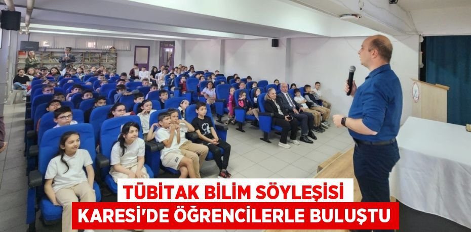 TÜBİTAK BİLİM SÖYLEŞİSİ KARESİ’DE ÖĞRENCİLERLE BULUŞTU