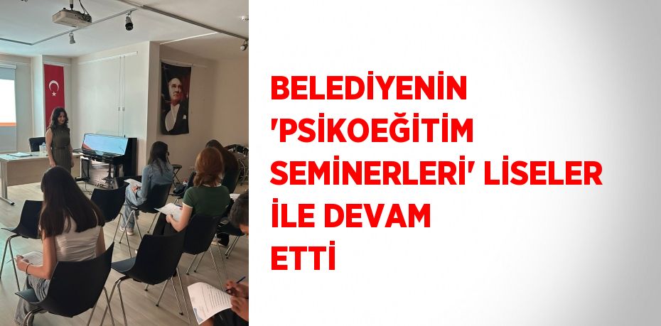 BELEDİYENİN 'PSİKOEĞİTİM SEMİNERLERİ' LİSELER İLE DEVAM ETTİ