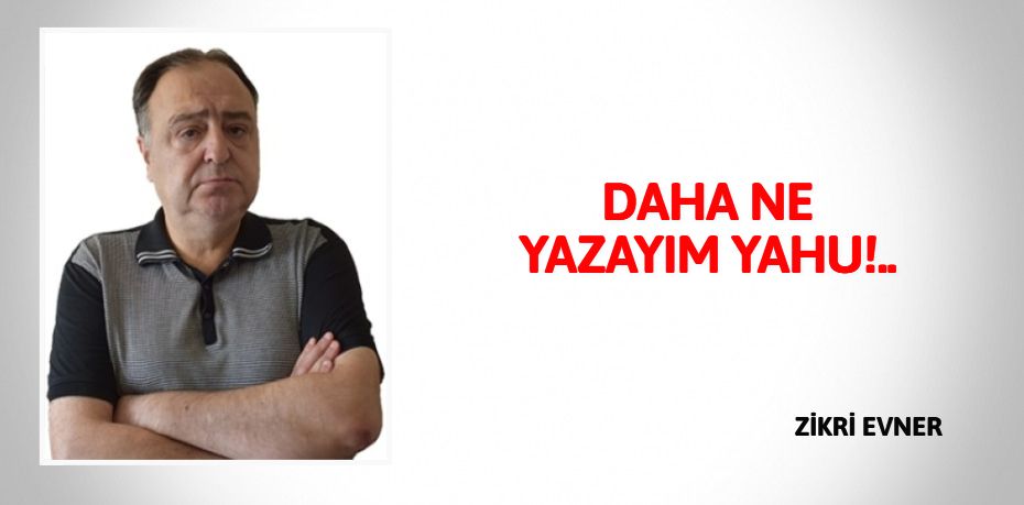 DAHA NE YAZAYIM YAHU!..