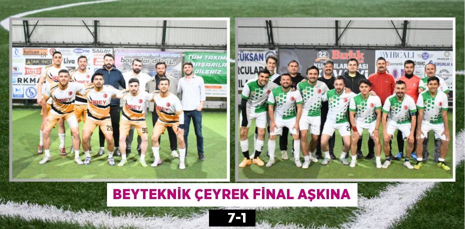 BEYTEKNİK ÇEYREK FİNAL AŞKINA     7-1