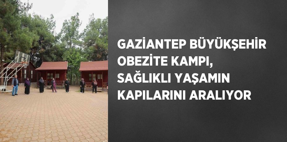 GAZİANTEP BÜYÜKŞEHİR OBEZİTE KAMPI, SAĞLIKLI YAŞAMIN KAPILARINI ARALIYOR
