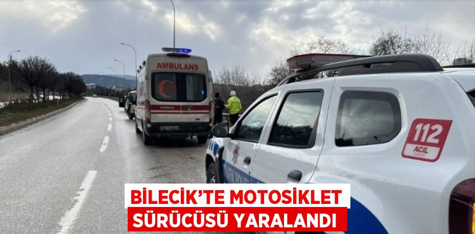 BİLECİK’TE MOTOSİKLET SÜRÜCÜSÜ YARALANDI