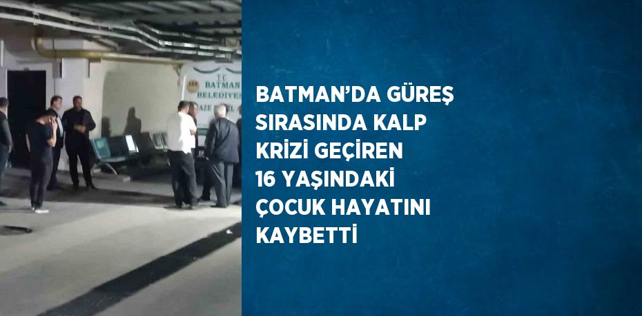 BATMAN’DA GÜREŞ SIRASINDA KALP KRİZİ GEÇİREN 16 YAŞINDAKİ ÇOCUK HAYATINI KAYBETTİ