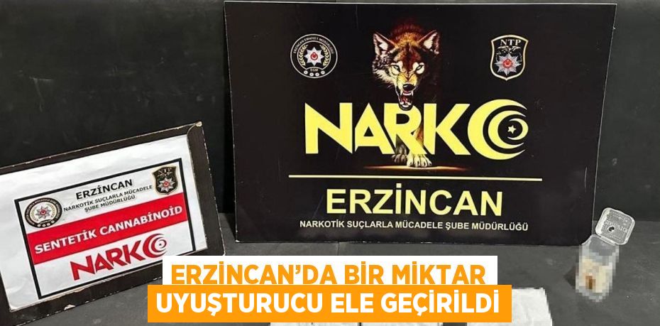 ERZİNCAN’DA BİR MİKTAR UYUŞTURUCU ELE GEÇİRİLDİ