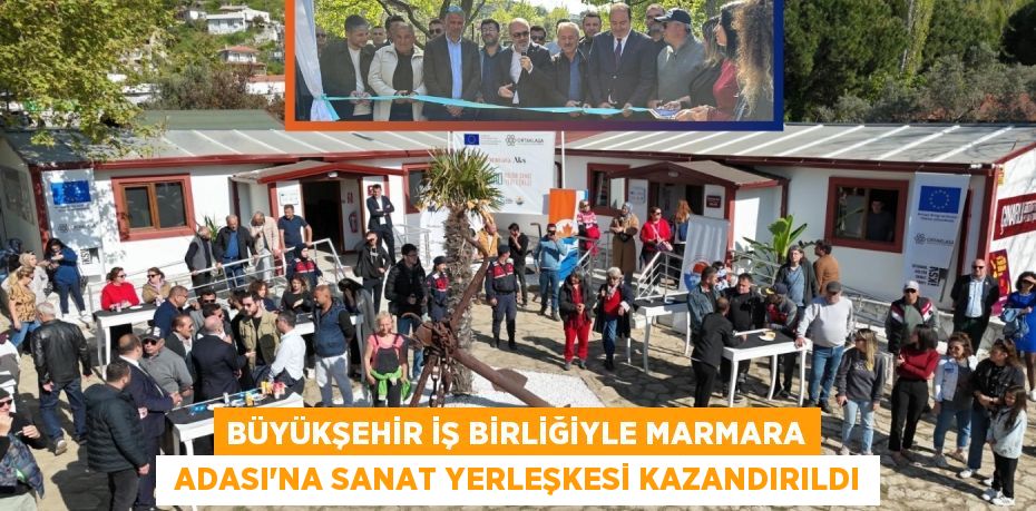 BÜYÜKŞEHİR İŞ BİRLİĞİYLE MARMARA  ADASI’NA SANAT YERLEŞKESİ KAZANDIRILDI