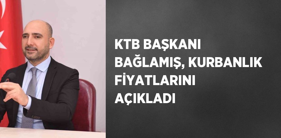 KTB BAŞKANI BAĞLAMIŞ, KURBANLIK FİYATLARINI AÇIKLADI