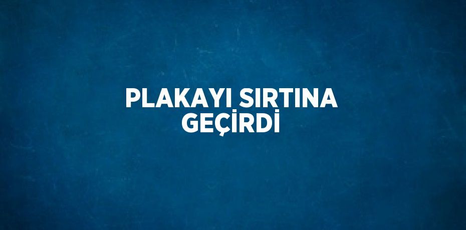 PLAKAYI SIRTINA GEÇİRDİ