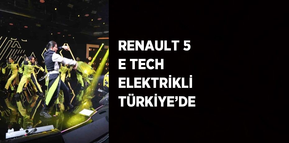 RENAULT 5 E TECH ELEKTRİKLİ TÜRKİYE’DE