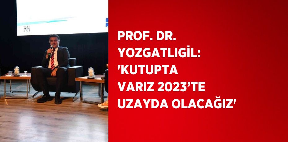 PROF. DR. YOZGATLIGİL: 'KUTUPTA VARIZ 2023’TE UZAYDA OLACAĞIZ'