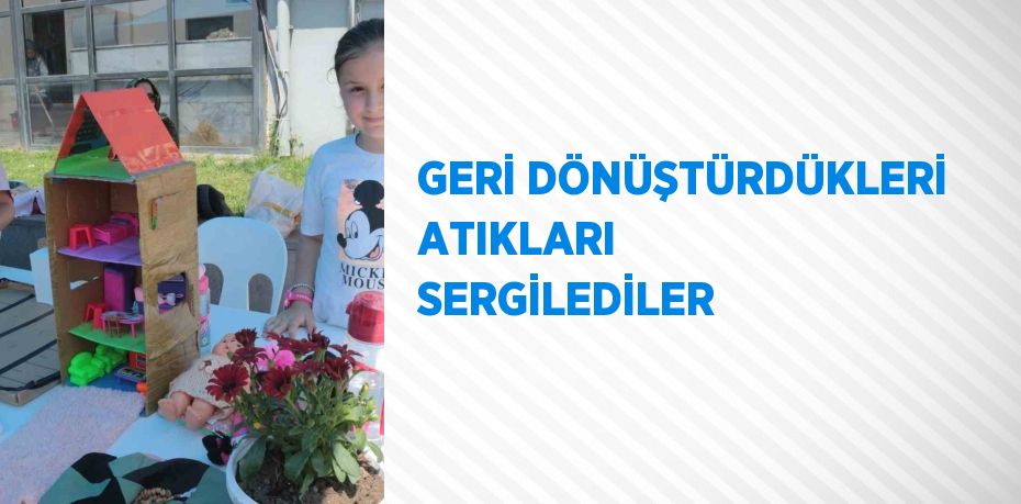 GERİ DÖNÜŞTÜRDÜKLERİ ATIKLARI SERGİLEDİLER