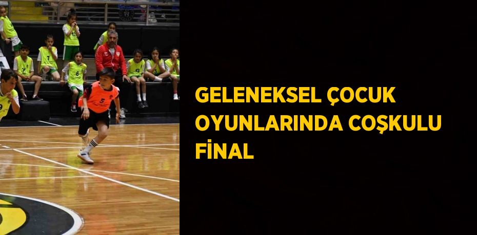 GELENEKSEL ÇOCUK OYUNLARINDA COŞKULU FİNAL