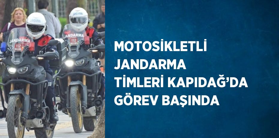 MOTOSİKLETLİ JANDARMA TİMLERİ KAPIDAĞ’DA GÖREV BAŞINDA