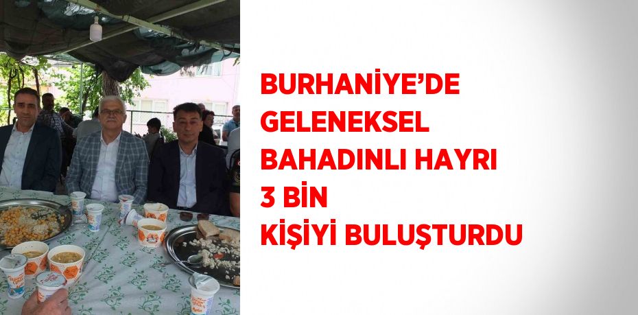 BURHANİYE’DE GELENEKSEL BAHADINLI HAYRI 3 BİN KİŞİYİ BULUŞTURDU