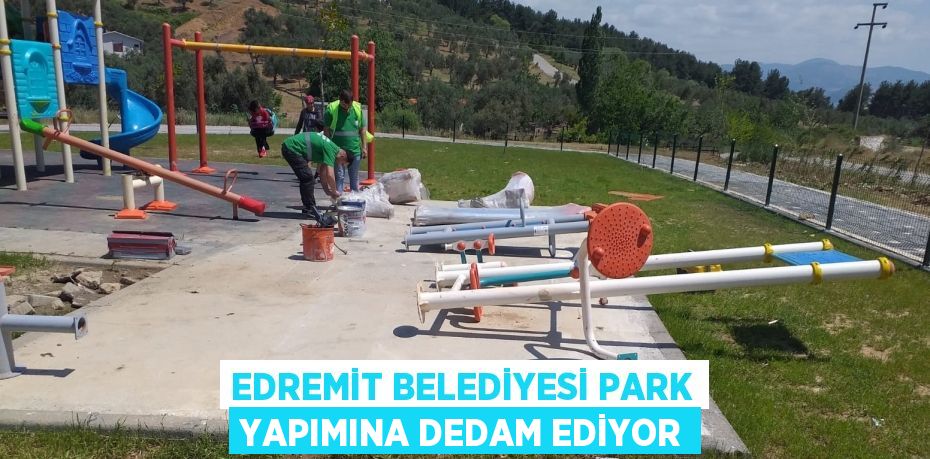 EDREMİT BELEDİYESİ PARK YAPIMINA DEDAM EDİYOR