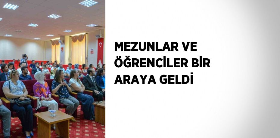 MEZUNLAR VE ÖĞRENCİLER BİR ARAYA GELDİ