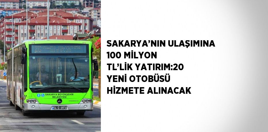 SAKARYA’NIN ULAŞIMINA 100 MİLYON TL’LİK YATIRIM:20 YENİ OTOBÜSÜ HİZMETE ALINACAK