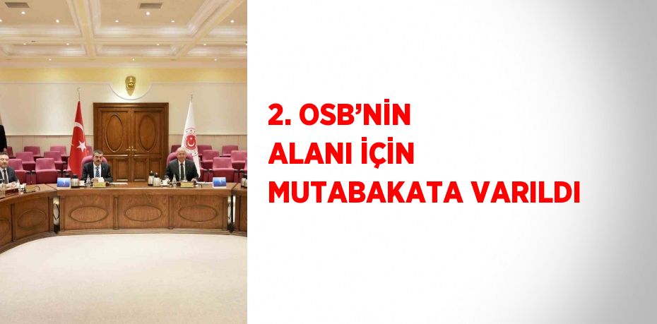 2. OSB’NİN ALANI İÇİN MUTABAKATA VARILDI