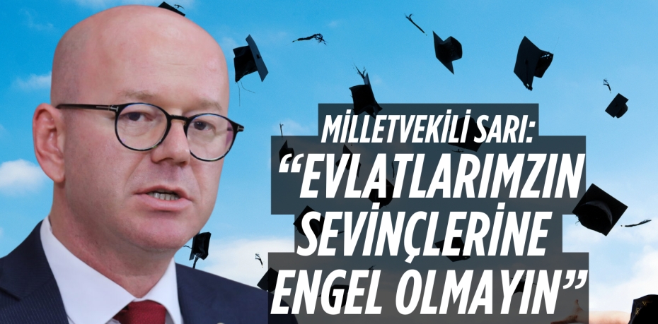 MİLLETVEKİLİ SARI: “EVLATLARIMZIN SEVİNÇLERİNE ENGEL OLMAYIN”