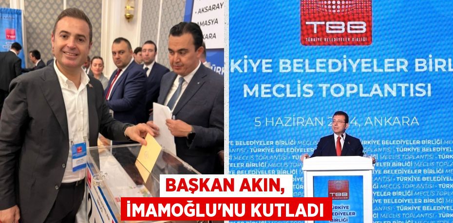 BAŞKAN AKIN, İMAMOĞLU’NU KUTLADI