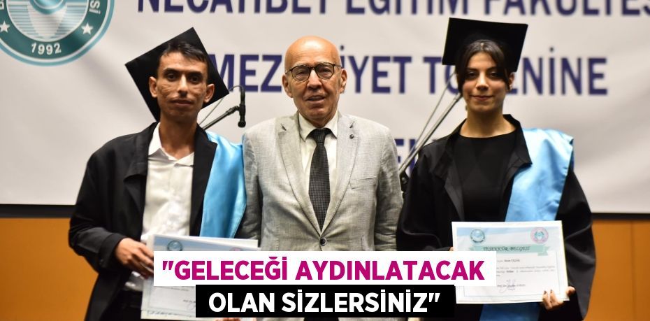 "GELECEĞİ AYDINLATACAK  OLAN SİZLERSİNİZ"