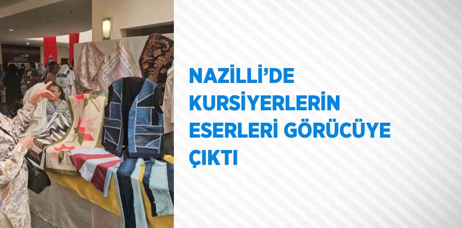 NAZİLLİ’DE KURSİYERLERİN ESERLERİ GÖRÜCÜYE ÇIKTI