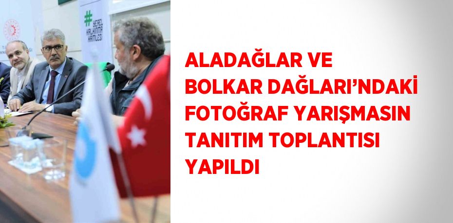 ALADAĞLAR VE BOLKAR DAĞLARI’NDAKİ FOTOĞRAF YARIŞMASIN TANITIM TOPLANTISI YAPILDI