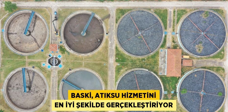 BASKİ, ATIKSU HİZMETİNİ EN İYİ ŞEKİLDE GERÇEKLEŞTİRİYOR