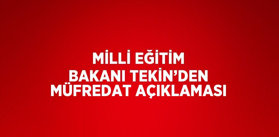 MİLLİ EĞİTİM BAKANI TEKİN’DEN MÜFREDAT AÇIKLAMASI