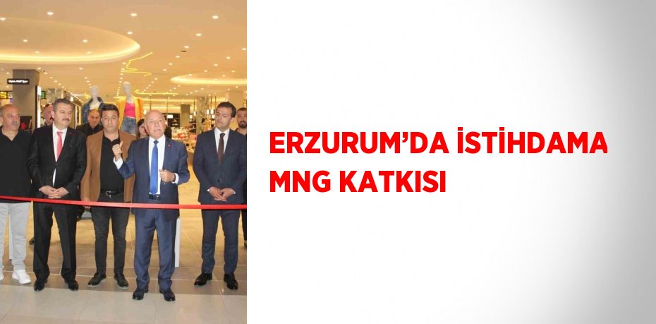 ERZURUM’DA İSTİHDAMA MNG KATKISI