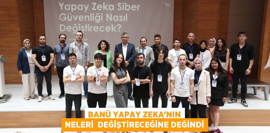 BANÜ YAPAY ZEKA’NIN NELERİ  DEĞİŞTİRECEĞİNE DEĞİNDİ