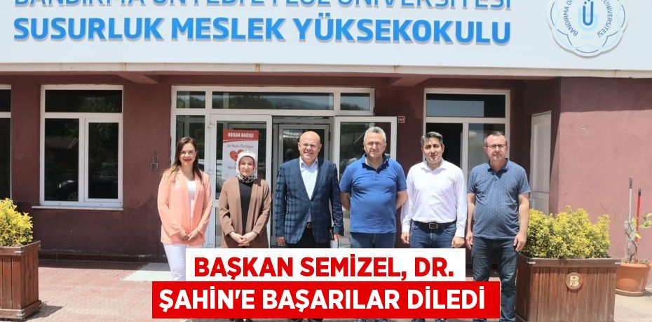 BAŞKAN SEMİZEL, DR. ŞAHİN’E BAŞARILAR DİLEDİ